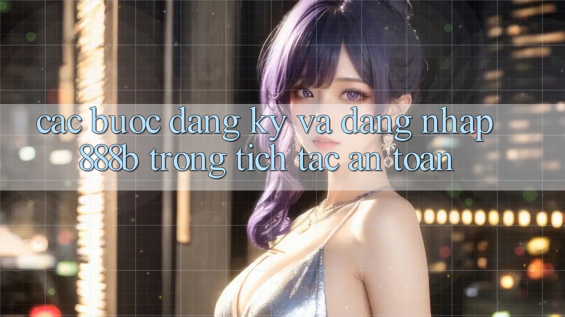 Các bước đăng ký và đăng nhập 888b trong tích tắc, an toàn