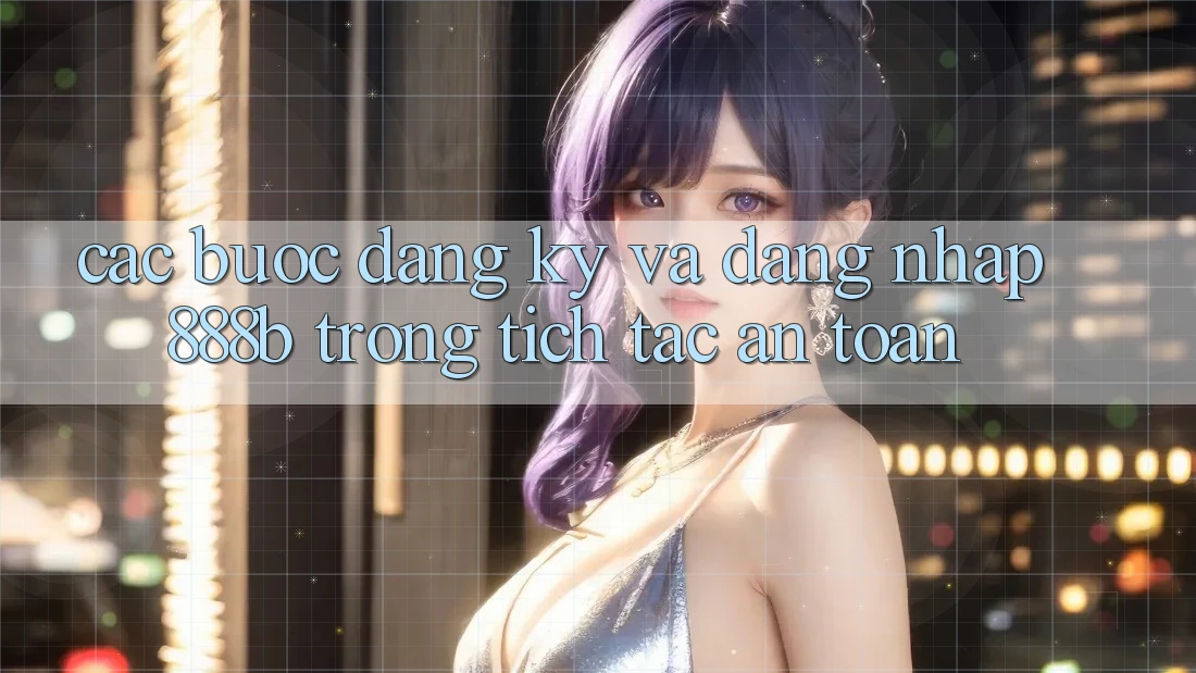 Các bước đăng ký và đăng nhập 888b trong tích tắc, an toàn