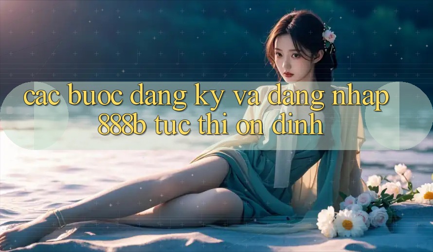 Các bước đăng ký và đăng nhập 888b tức thì, ổn định