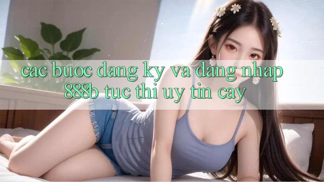 Các bước đăng ký và đăng nhập 888b tức thì, uy tín cậy