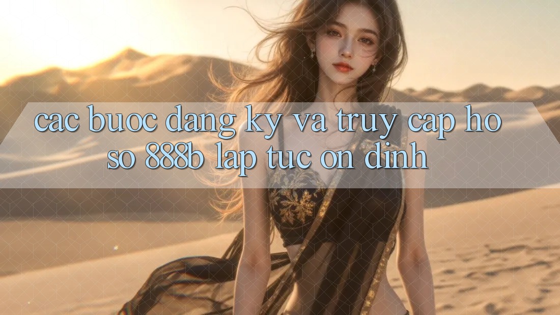 Các bước đăng ký và truy cập hồ sơ 888b lập tức, ổn định