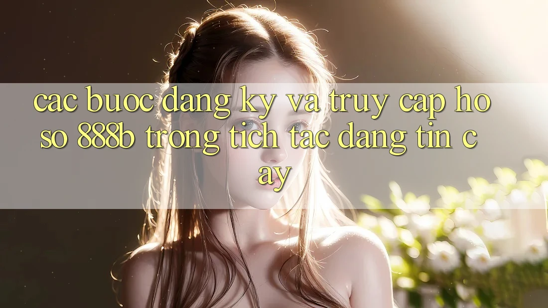 Các bước đăng ký và truy cập hồ sơ 888b trong tích tắc, đáng tin cậy Các bước đăng ký và truy cập hồ sơ 888b trong tích tắc, đáng tin cậy