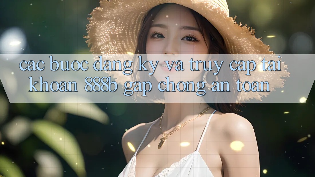 Các bước đăng ký và truy cập tài khoản 888b gấp chóng, an toàn