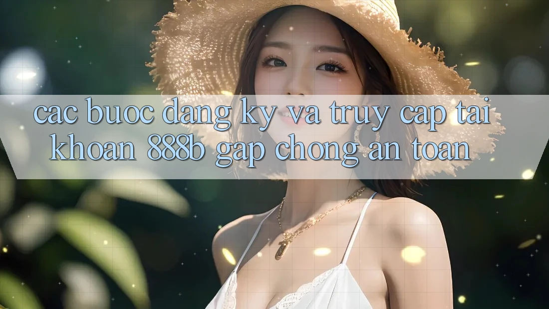Các bước đăng ký và truy cập tài khoản 888b gấp chóng, an toàn