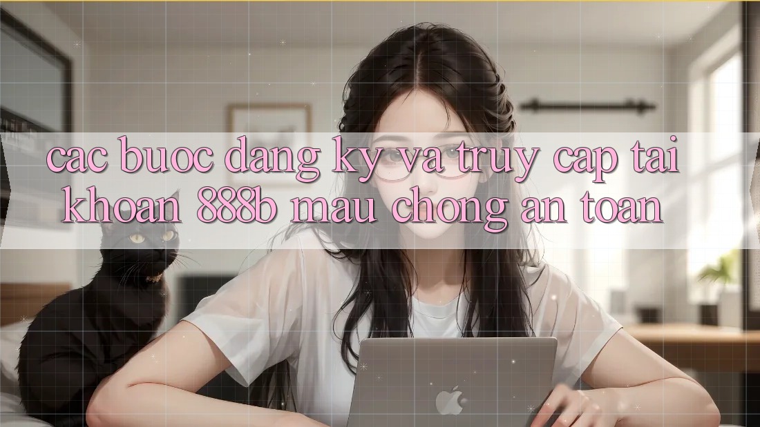 Các bước đăng ký và truy cập tài khoản 888b mau chóng, an toàn