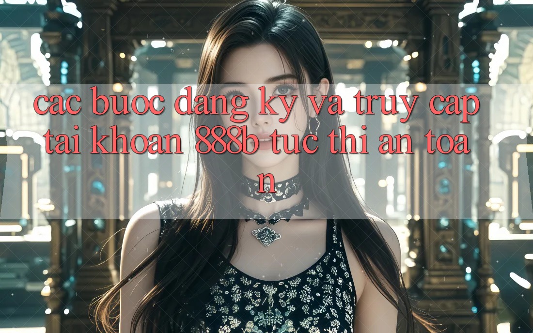 Các bước đăng ký và truy cập tài khoản 888b tức thì, an toàn Các bước đăng ký và truy cập tài khoản 888b tức thì, an toàn