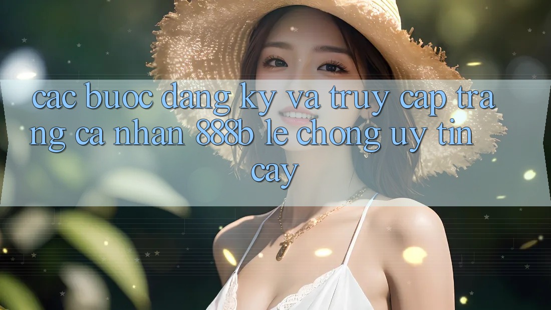 Các bước đăng ký và truy cập trang cá nhân 888b lẹ chóng, uy tín cậy