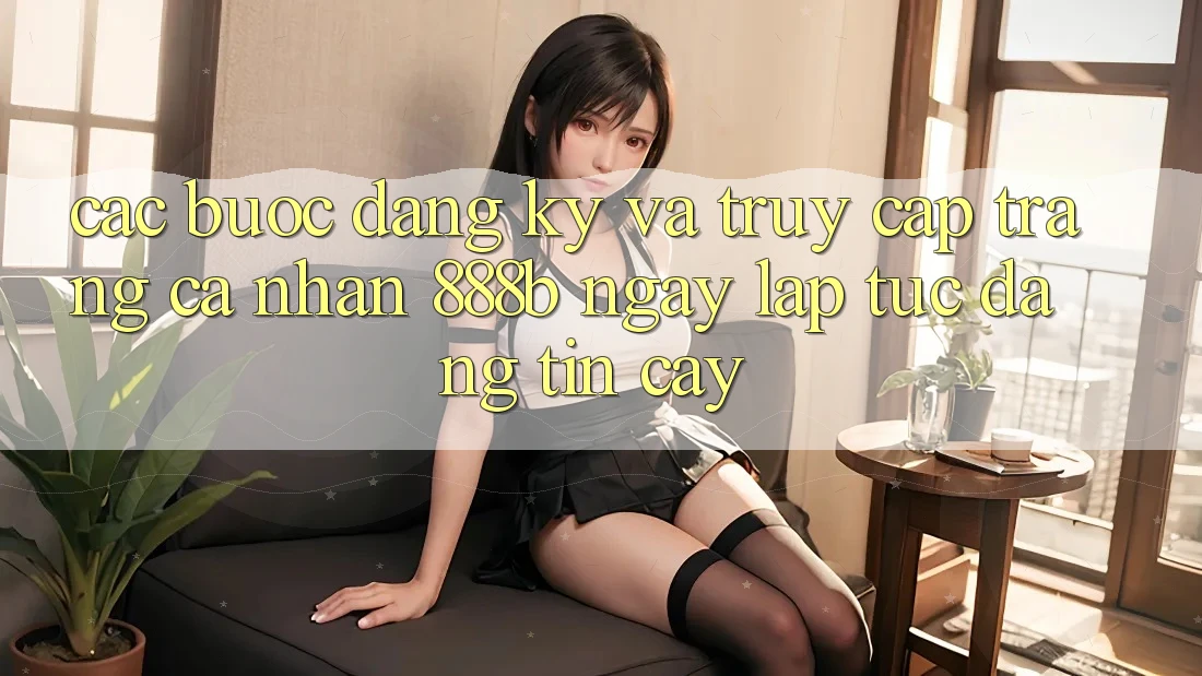 Các bước đăng ký và truy cập trang cá nhân 888b ngay lập tức, đáng tin cậy