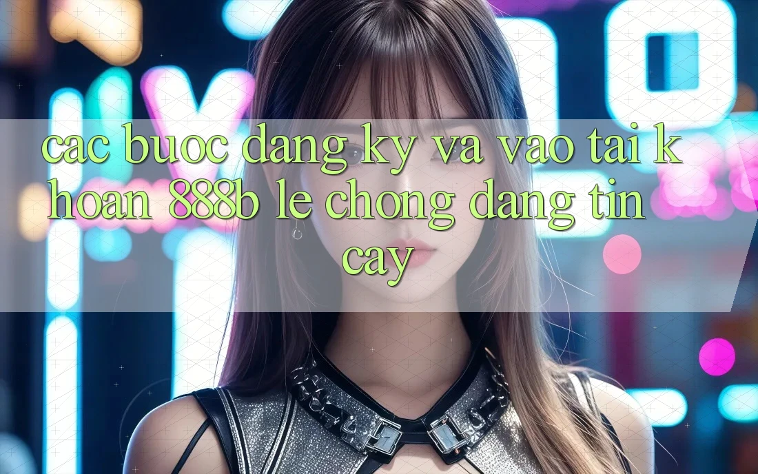 Các bước đăng ký và vào tài khoản 888b lẹ chóng, đáng tin cậy