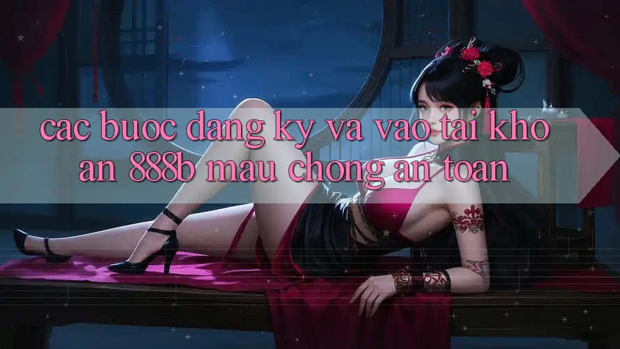 Các bước đăng ký và vào tài khoản 888b mau chóng, an toàn