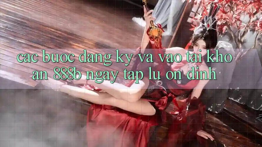 Các bước đăng ký và vào tài khoản 888b ngay tắp lự, ổn định