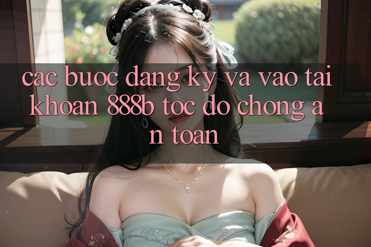 Các bước đăng ký và vào tài khoản 888b tốc độ chóng, an toàn Các bước đăng ký và vào tài khoản 888b tốc độ chóng, an toàn