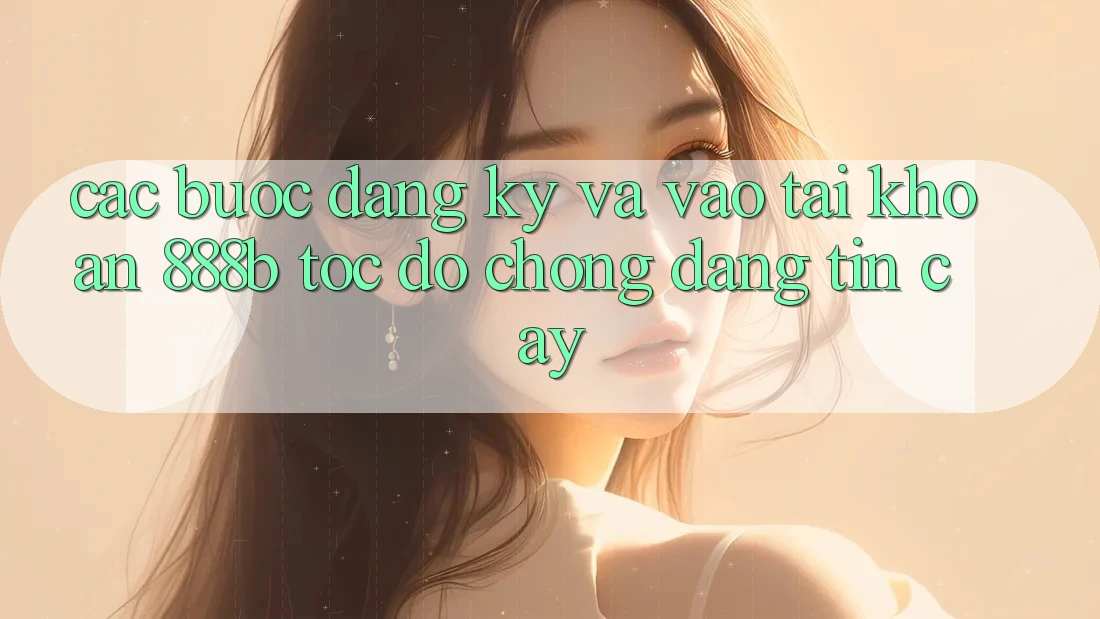 Các bước đăng ký và vào tài khoản 888b tốc độ chóng, đáng tin cậy