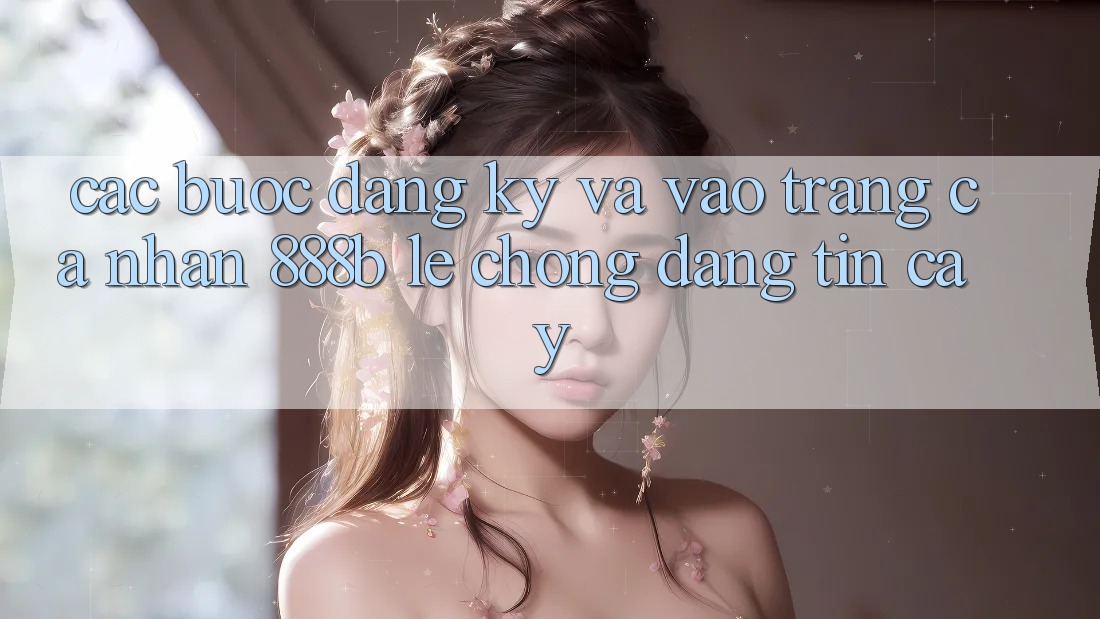 Các bước đăng ký và vào trang cá nhân 888b lẹ chóng, đáng tin cậy Các bước đăng ký và vào trang cá nhân 888b lẹ chóng, đáng tin cậy
