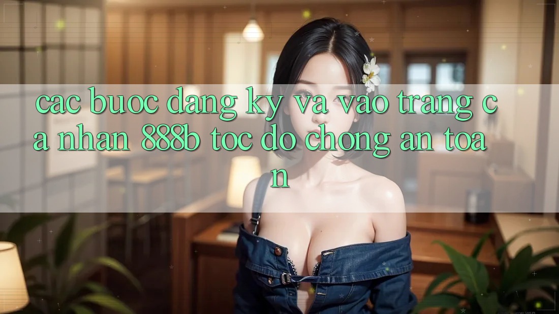 Các bước đăng ký và vào trang cá nhân 888b tốc độ chóng, an toàn