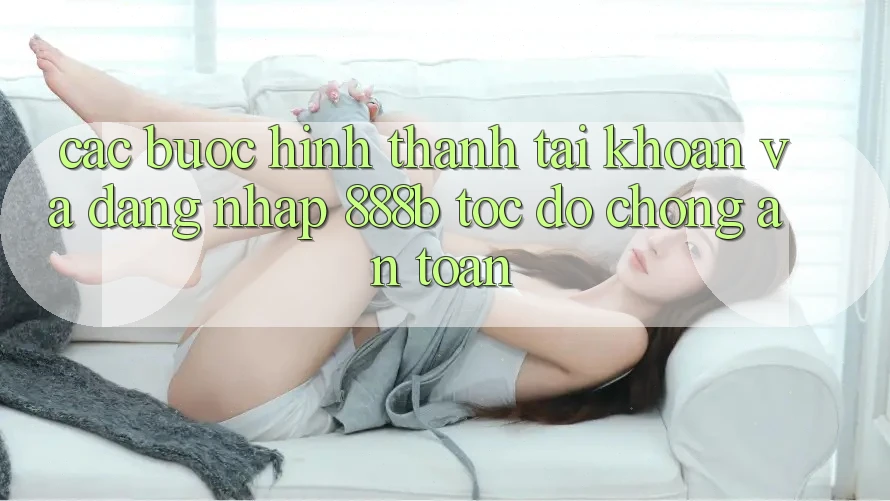 Các bước hình thành tài khoản và đăng nhập 888b tốc độ chóng, an toàn Các bước hình thành tài khoản và đăng nhập 888b tốc độ chóng, an toàn