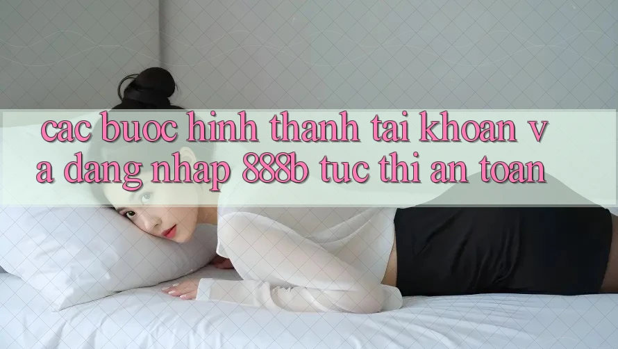Các bước hình thành tài khoản và đăng nhập 888b tức thì, an toàn Các bước hình thành tài khoản và đăng nhập 888b tức thì, an toàn