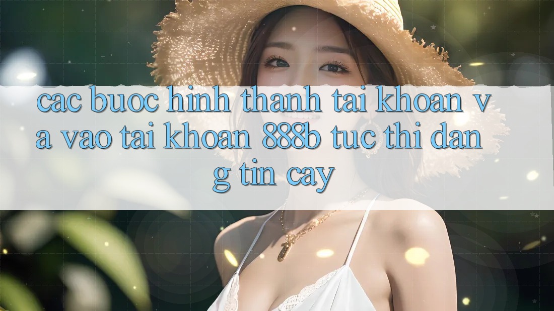Các bước hình thành tài khoản và vào tài khoản 888b tức thì, đáng tin cậy