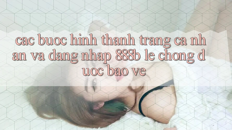 Các bước hình thành trang cá nhân và đăng nhập 888b lẹ chóng, được bảo vệ