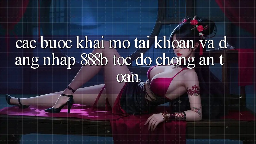 Các bước khai mở tài khoản và đăng nhập 888b tốc độ chóng, an toàn Các bước khai mở tài khoản và đăng nhập 888b tốc độ chóng, an toàn