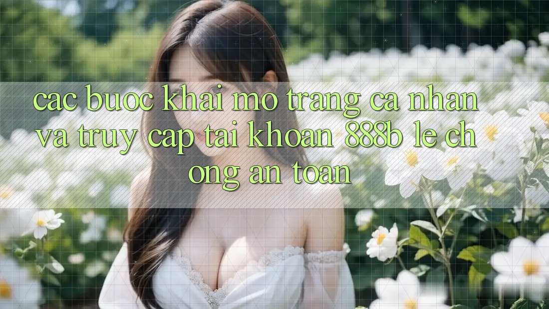 Các bước khai mở trang cá nhân và truy cập tài khoản 888b lẹ chóng, an toàn