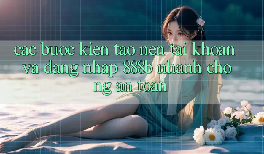 Các bước kiến tạo nên tài khoản và đăng nhập 888b nhanh chóng, an toàn Các bước kiến tạo nên tài khoản và đăng nhập 888b nhanh chóng, an toàn