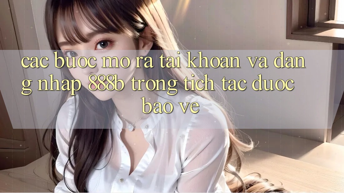 Các bước mở ra tài khoản và đăng nhập 888b trong tích tắc, được bảo vệ Các bước mở ra tài khoản và đăng nhập 888b trong tích tắc, được bảo vệ