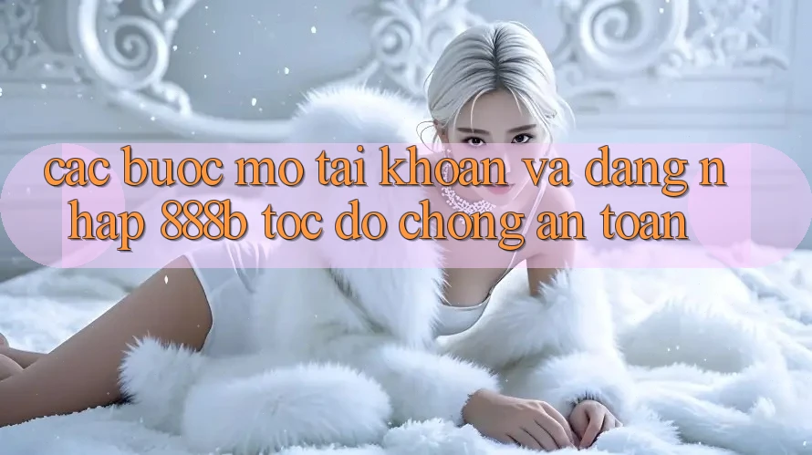 Các bước mở tài khoản và đăng nhập 888b tốc độ chóng, an toàn