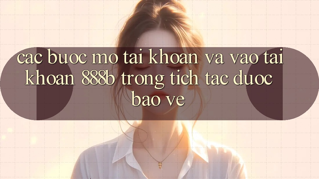 Các bước mở tài khoản và vào tài khoản 888b trong tích tắc, được bảo vệ