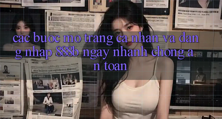 Các bước mở trang cá nhân và đăng nhập 888b ngay nhanh chóng, an toàn