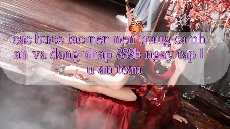Các bước tạo nên nên trang cá nhân và đăng nhập 888b ngay tắp lự, an toàn Các bước tạo nên nên trang cá nhân và đăng nhập 888b ngay tắp lự, an toàn