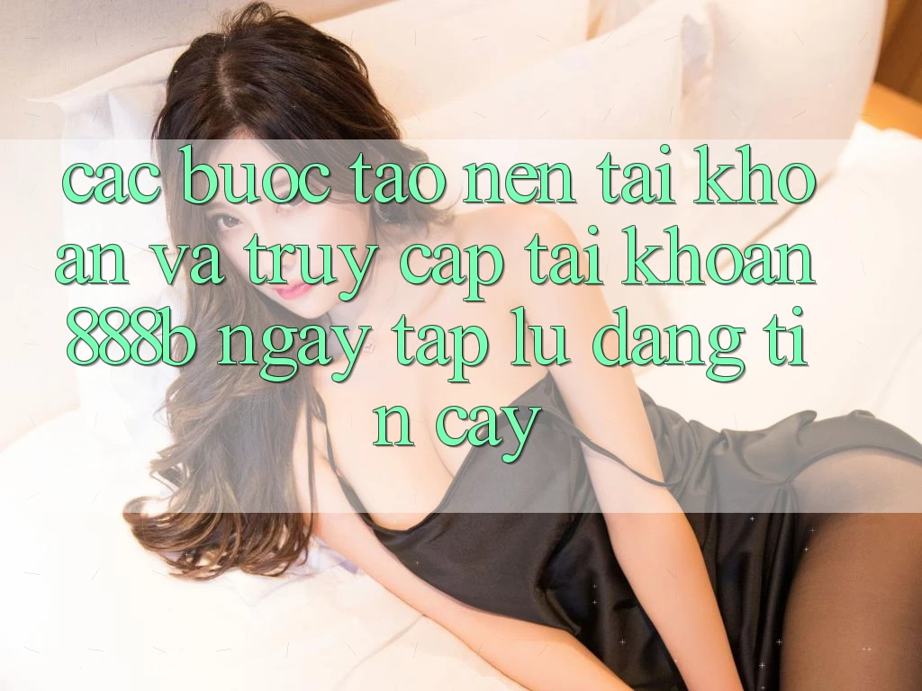 Các bước tạo nên tài khoản và truy cập tài khoản 888b ngay tắp lự, đáng tin cậy