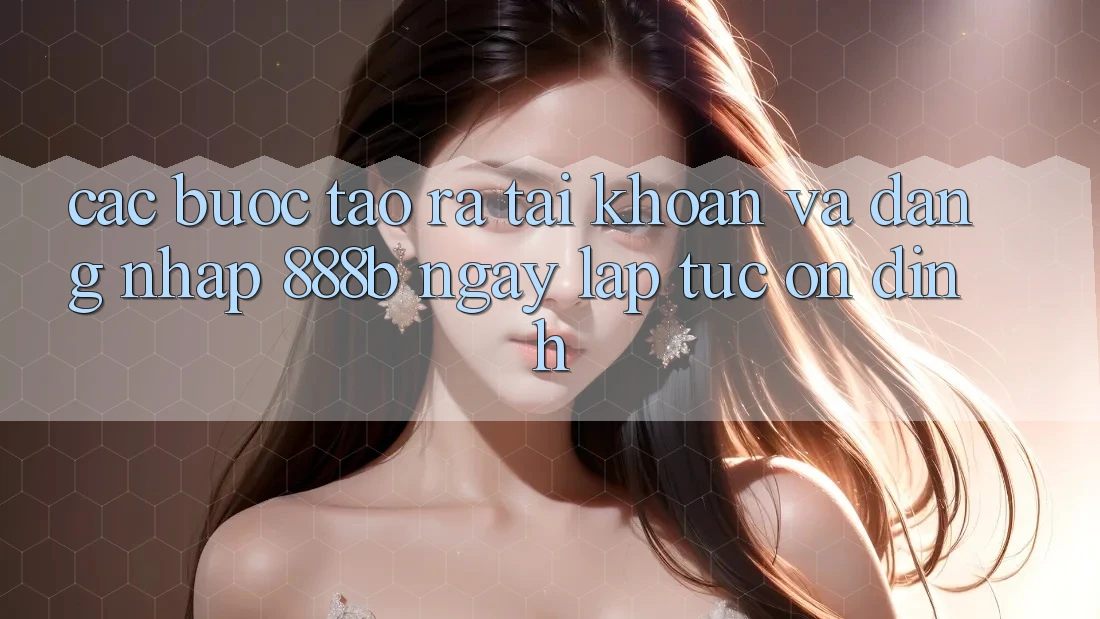 Các bước tạo ra tài khoản và đăng nhập 888b ngay lập tức, ổn định