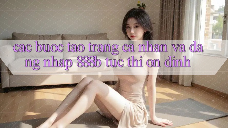 Các bước tạo trang cá nhân và đăng nhập 888b tức thì, ổn định