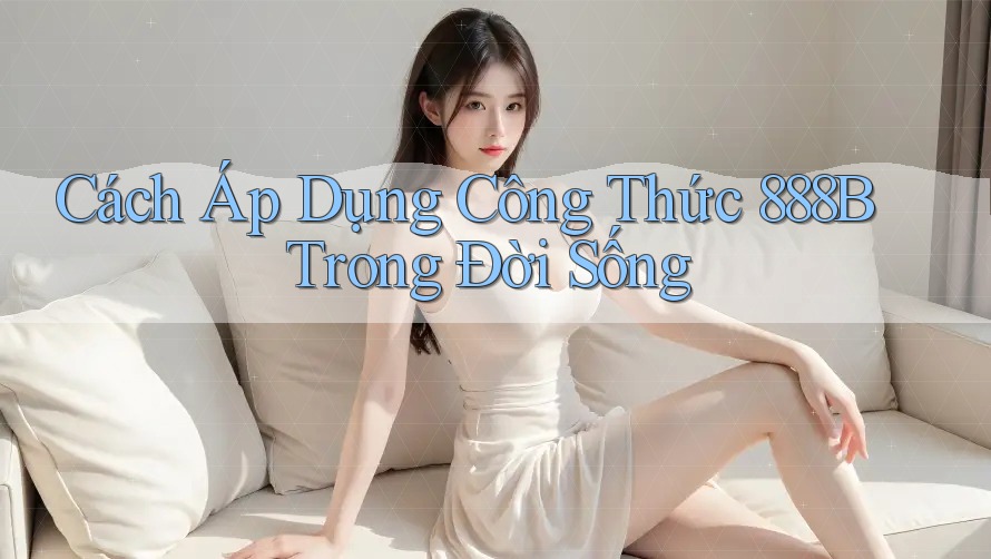 Cách Áp Dụng Công Thức 888B Trong Đời Sống