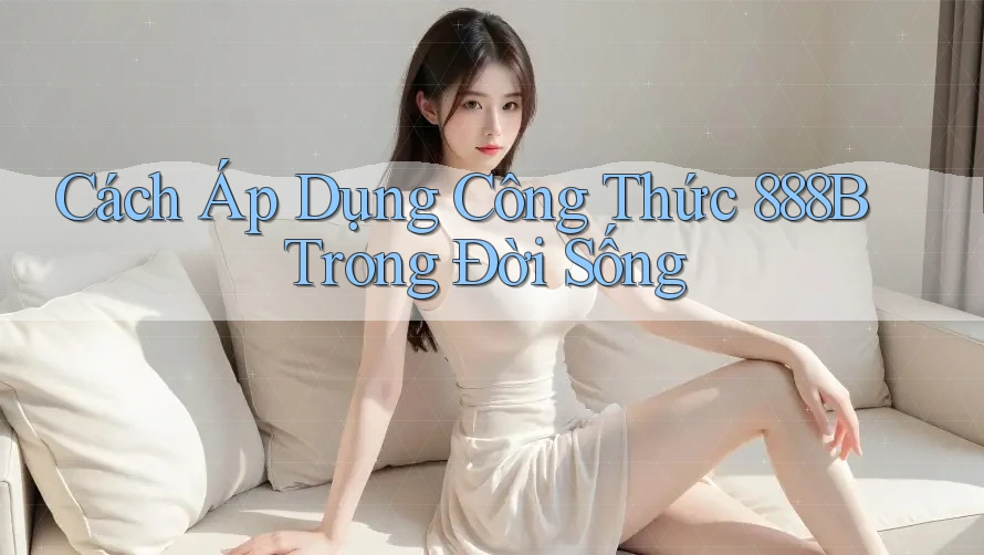 Cách Áp Dụng Công Thức 888B Trong Đời Sống