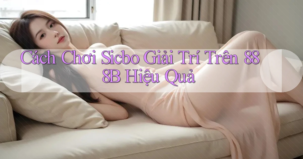cách chơi sicbo giải trí trên 888b hiệu quả