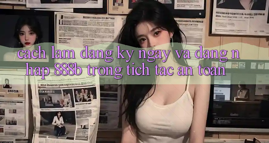 Cách làm đăng ký ngay và đăng nhập 888b trong tích tắc, an toàn
