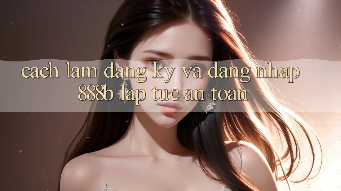 Cách làm đăng ký và đăng nhập 888b lập tức, an toàn