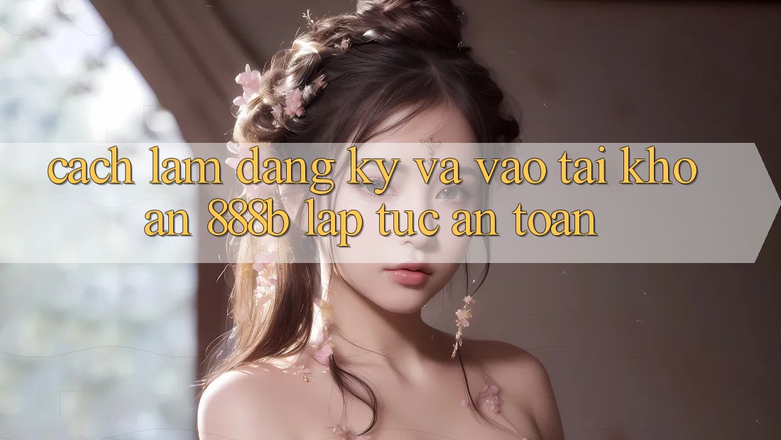 Cách làm đăng ký và vào tài khoản 888b lập tức, an toàn