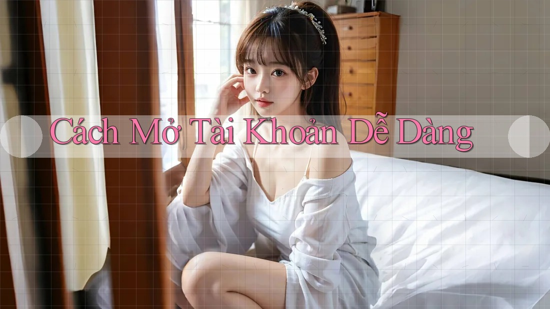 Cách Mở Tài Khoản Dễ Dàng