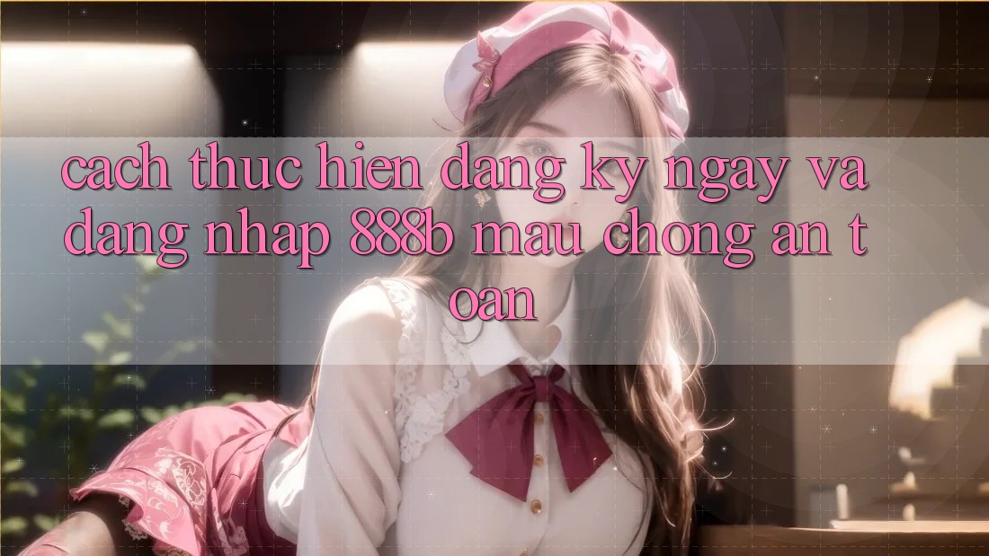 Cách thực hiện đăng ký ngay và đăng nhập 888b mau chóng, an toàn