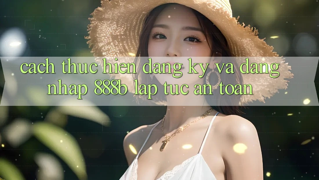 Cách thực hiện đăng ký và đăng nhập 888b lập tức, an toàn