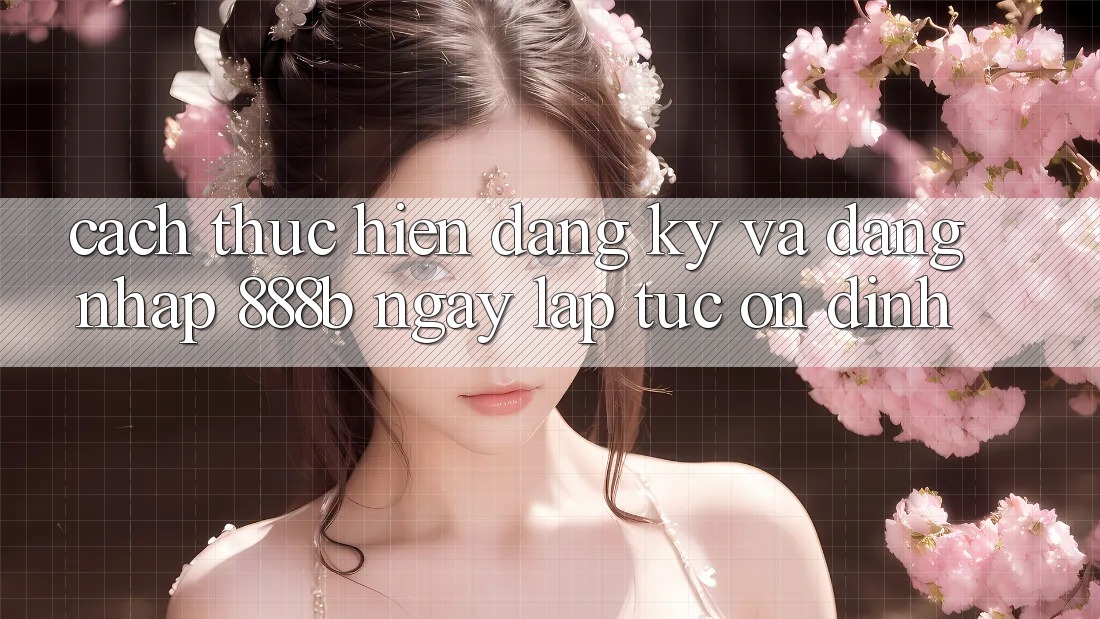 Cách thực hiện đăng ký và đăng nhập 888b ngay lập tức, ổn định