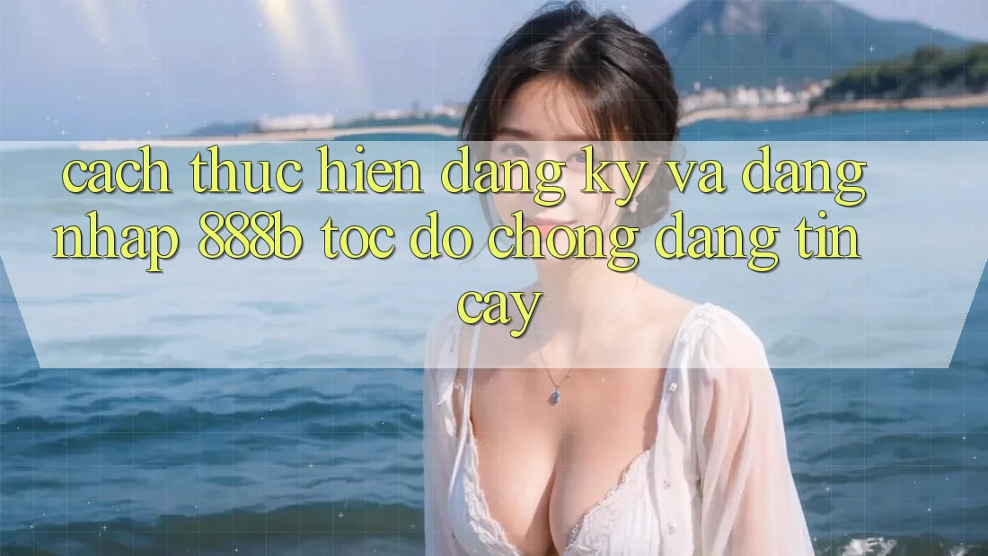 Cách thực hiện đăng ký và đăng nhập 888b tốc độ chóng, đáng tin cậy