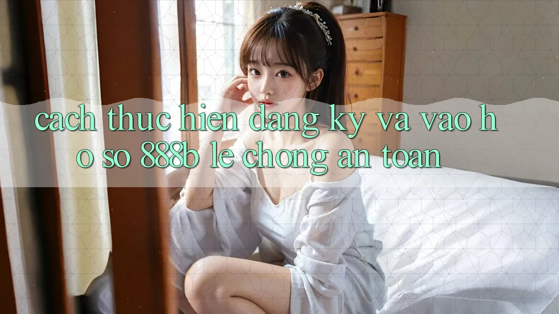 Cách thực hiện đăng ký và vào hồ sơ 888b lẹ chóng, an toàn