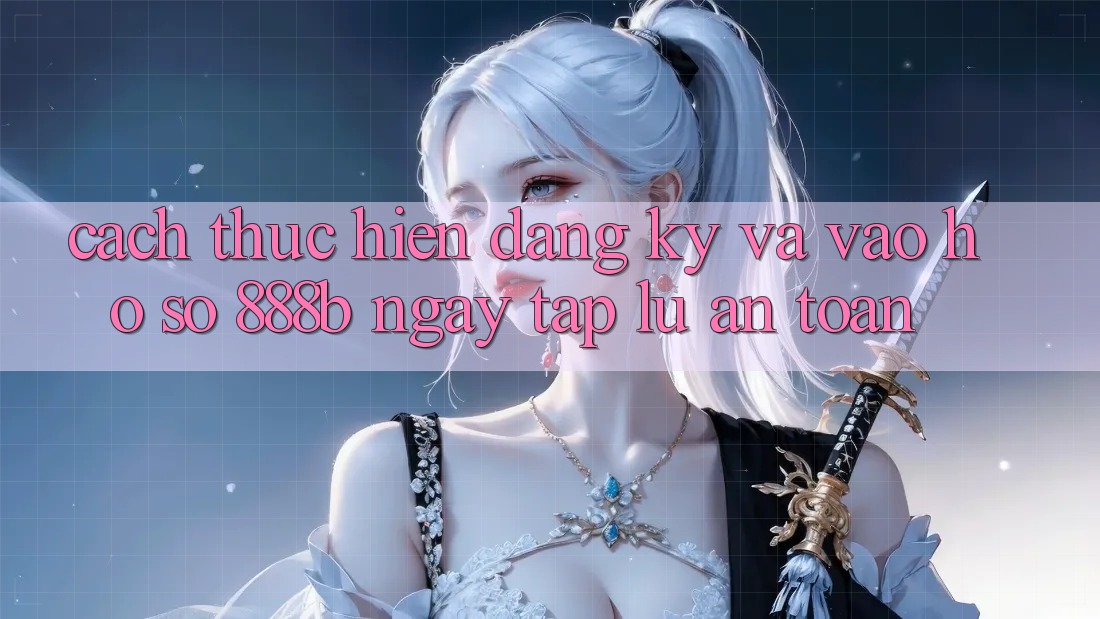 Cách thực hiện đăng ký và vào hồ sơ 888b ngay tắp lự, an toàn Cách thực hiện đăng ký và vào hồ sơ 888b ngay tắp lự, an toàn