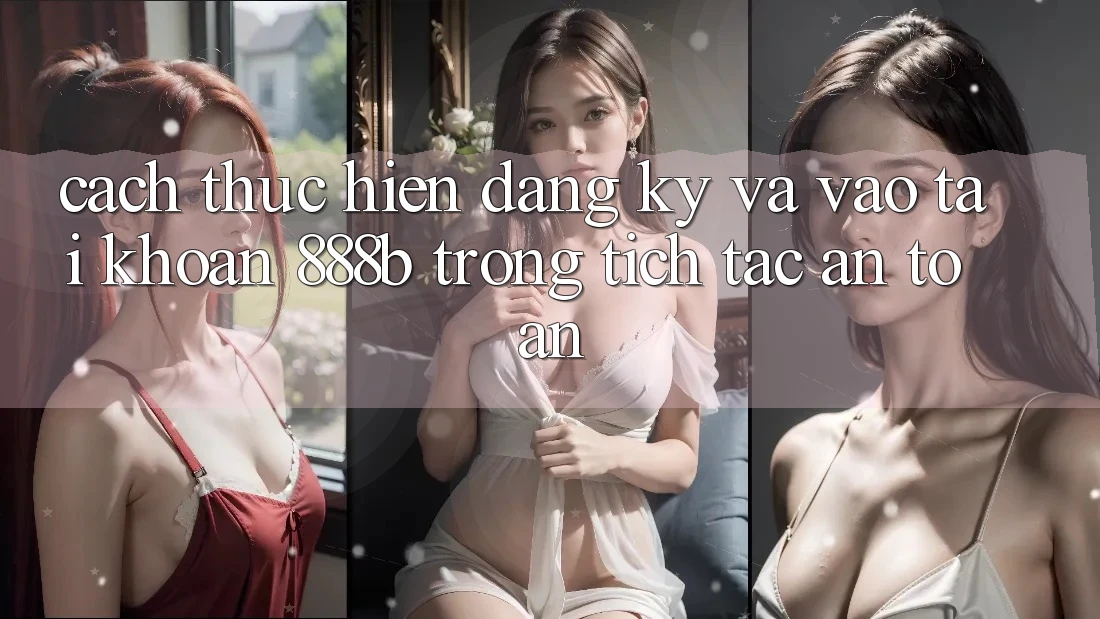 Cách thực hiện đăng ký và vào tài khoản 888b trong tích tắc, an toàn