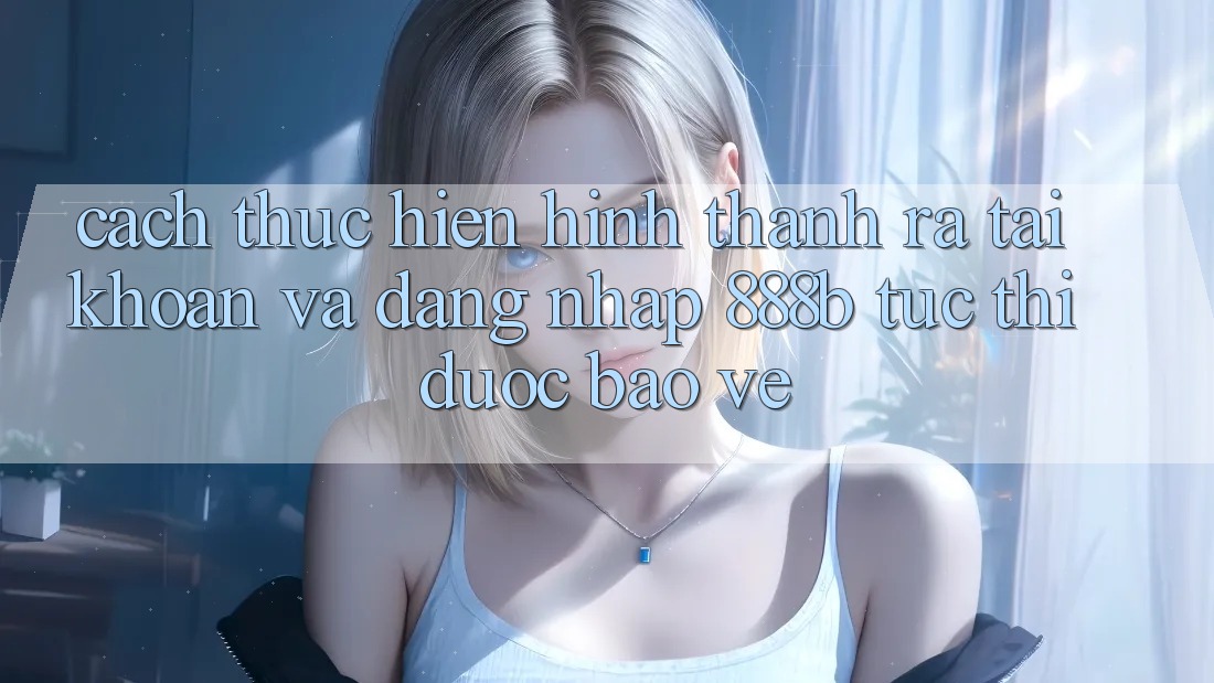 Cách thực hiện hình thành ra tài khoản và đăng nhập 888b tức thì, được bảo vệ