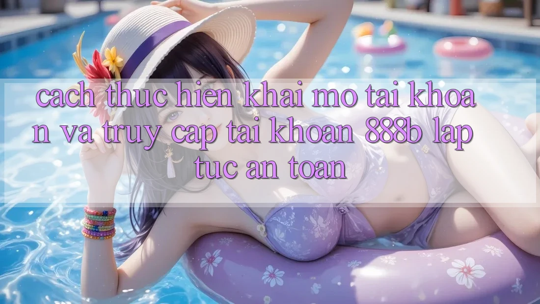 Cách thực hiện khai mở tài khoản và truy cập tài khoản 888b lập tức, an toàn